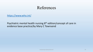 References
https://www.who.int/
Psychiatric mental health nursing 8th edition/concept of care in
evidence base practice/by Mary C Townsend
14
muhammad suliman/lecturer
 
