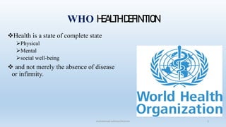 WHO HEALTH DEFINITION
Health is a state of complete state
Physical
Mental
social well-being
 and not merely the absence of disease
or infirmity.
2
muhammad suliman/lecturer
 