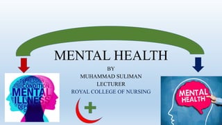 MENTAL HEALTH
BY
MUHAMMAD SULIMAN
LECTURER
ROYAL COLLEGE OF NURSING
 
