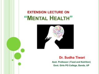 EXTENSION LECTURE ON
“MENTAL HEALTH”
Dr. Sudha Tiwari
Asst. Professor ( Food and Nutrition)
Govt. Girls PG College, Banda, UP
 