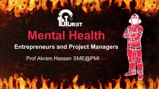 Mental Health
Entrepreneurs and Project Managers
Prof Akram Hassan SME@PMI
 