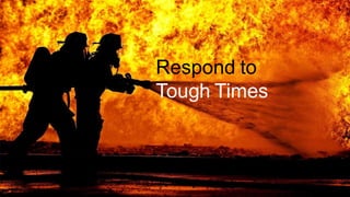 Respond to
Tough Times
 