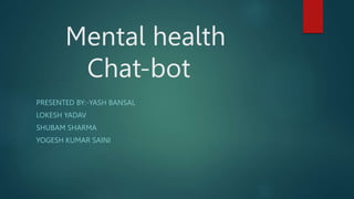 Mental health
Chat-bot
PRESENTED BY:-YASH BANSAL
LOKESH YADAV
SHUBAM SHARMA
YOGESH KUMAR SAINI
 