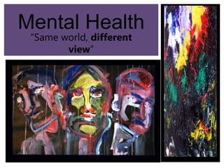 Mental Health
“Same world, different
view”
 