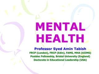MENTAL
HEALTH
Professor Syed Amin Tabish
FRCP (London), FRCP (Edin), FAMS, MHA (AIIMS)
Postdoc Fellowship, Bristol University (England)
Doctorate in Educational Leadership (USA)
 