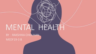 MENTAL HEALTH
BY : RAKSHIKA CHOUHAN
MEDF19-3 B
 