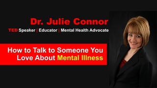 Dr. Julie Connor
TED Speaker | Educator | Mental Health Advocate
How to Talk to Someone You
Love About Mental Illness
 