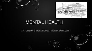 MENTAL HEALTH
A PERSON’S WELL-BEING – OLIVIA JAMIESON

 