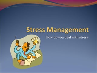 How do you deal with stress
 