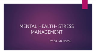 MENTAL HEALTH- STRESS
MANAGEMENT
BY DR. MANGESH
 