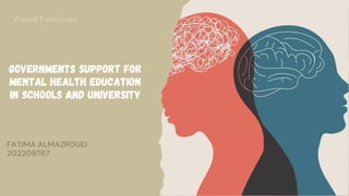 Zayed University
FATIMA ALMAZROUEI
202209767
Governments support for
mental health education
in schools and university
 