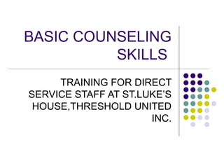 BASIC COUNSELING
          SKILLS
     TRAINING FOR DIRECT
SERVICE STAFF AT ST.LUKE’S
 HOUSE,THRESHOLD UNITED
                      INC.
 