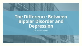The Difference Between
Bipolar Disorder and
Depression
Dr. Nirmit Sheth
 