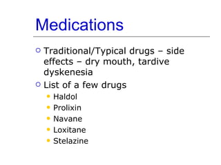 Medications Traditional/Typical drugs – side effects – dry mouth, tardive dyskenesia List of a few drugs Haldol Prolixin Navane Loxitane Stelazine 
