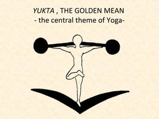 YUKTA , THE GOLDEN MEAN
- the central theme of Yoga-
 