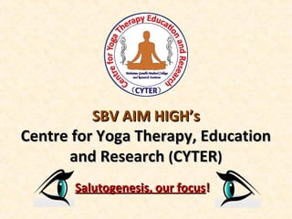 SBV AIM HIGH’sSBV AIM HIGH’s
Centre for Yoga Therapy, EducationCentre for Yoga Therapy, Education
and Researchand Research ((CYTERCYTER))
Salutogenesis, our focusSalutogenesis, our focus!!
 