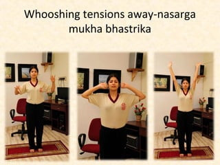 Whooshing tensions away-nasarga
mukha bhastrika
 