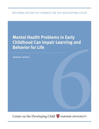 6
mental health problems in early
childhood can impair learning and
Behavior for life
working paper   6
 