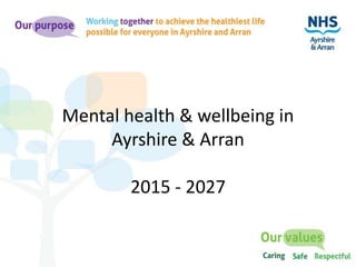 Mental health & wellbeing in
Ayrshire & Arran
2015 - 2027
 