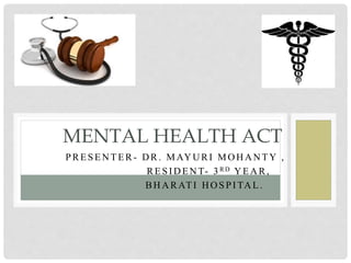 PRESEN TER - D R. MAY U RI MO H A N TY ,
RESI D EN T- 3 R D Y EA R,
BH A RATI H O SPI TA L.
MENTAL HEALTH ACT
 