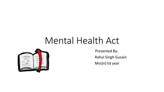 Mental Health Act
Presented By:
Rahul Singh Gusain
Msc(n) Ist year
 