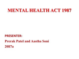 MENTAL HEALTH ACT 1987
PRESENTER:
Prerak Patel and Aastha Soni
20ll7a
 