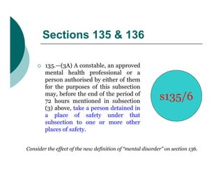 Sections 135 & 136

        135.—(3A) A constable, an approved
         mental health professional or a
         person a...