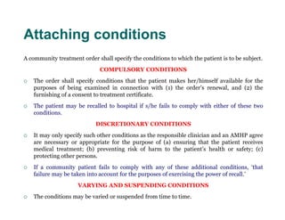 Attaching conditions
A community treatment order shall specify the conditions to which the patient is to be subject.
     ...