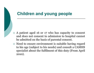 Children and young people



   A patient aged 16 or 17 who has capacity to consent
    and does not consent to admission...