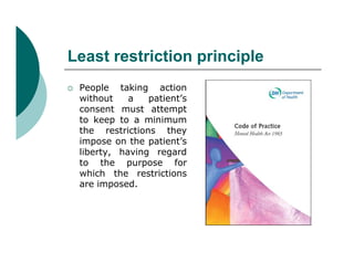 Least restriction principle
   People taking action
    without    a   patient’s
    consent must attempt
    to keep to ...