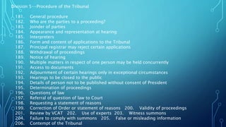 Division 5--Procedure of the Tribunal
181. General procedure
182. Who are the parties to a proceeding?
183. Joinder of parties
184. Appearance and representation at hearing
185. Interpreters
186. Form and content of applications to the Tribunal
187. Principal registrar may reject certain applications
188. Withdrawal of proceedings
189. Notice of hearing
190. Multiple matters in respect of one person may be held concurrently
191. Access to documents
192. Adjournment of certain hearings only in exceptional circumstances
193. Hearings to be closed to the public
194. Details of person not to be published without consent of President
195. Determination of proceedings
196. Questions of law
197. Referral of question of law to Court
198. Requesting a statement of reasons
199. Correction of Order or statement of reasons 200. Validity of proceedings
201. Review by VCAT 202. Use of experts 203. Witness summons
204. Failure to comply with summons 205. False or misleading information
206. Contempt of the Tribunal
 