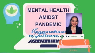 MENTAL HEALTH
AMIDST
PANDEMIC
Conversations
w/Julienne.….
 