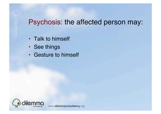 Psychosis: the affected person may: "

•  Talk to himself "
•  See things"
•  Gesture to himself "
 