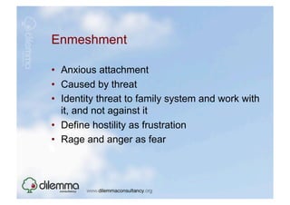 Enmeshment

•  Anxious attachment
•  Caused by threat
•  Identity threat to family system and work with
   it, and not against it
•  Define hostility as frustration
•  Rage and anger as fear
 