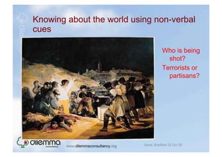Knowing about the world using non-verbal
cues

                                      Who is being
                                        shot?
                                      Terrorists or
                                        partisans?




                           Sacar, Bradford 22 Oct 09
 