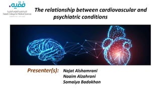 The relationship between cardiovascular and
psychiatric conditions
Presenter(s): Najat Alshamrani
Naaim Alzahrani
Somaiya Badokhon
 