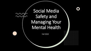 Social Media
Safety and
Managing Your
Mental Health
Fall 2022
 