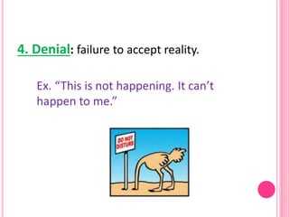 4. Denial: failure to accept reality.
Ex. “This is not happening. It can’t
happen to me.”
 