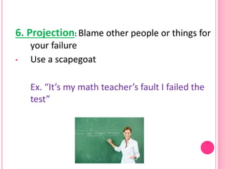 6. Projection: Blame other people or things for
your failure
• Use a scapegoat
Ex. “It’s my math teacher’s fault I failed ...