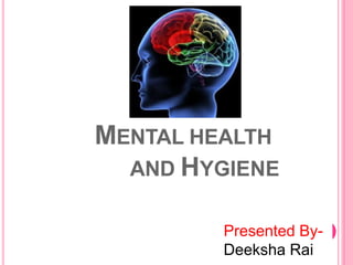 MENTAL HEALTH
AND HYGIENE
Presented By-
Deeksha Rai
 