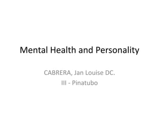 Mental Health and Personality
CABRERA, Jan Louise DC.
III - Pinatubo
 