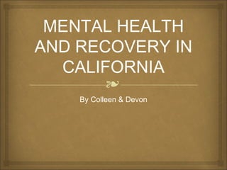 ❧
MENTAL HEALTH
AND RECOVERY IN
CALIFORNIA
By Colleen & Devon
 
