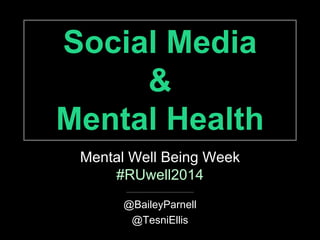 Social Media 
& 
Mental Health 
Mental Well Being Week 
#RUwell2014 
@BaileyParnell 
@TesniEllis 
 