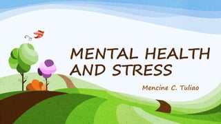 MENTAL HEALTH
AND STRESS
Mencine C. Tuliao
 
