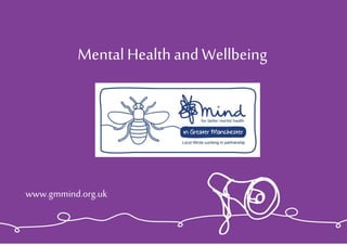 Mental Health and Wellbeing
www.gmmind.org.uk
 