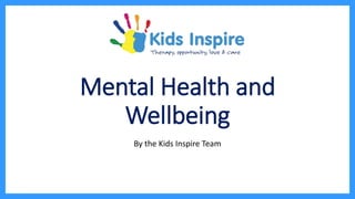 Mental Health and
Wellbeing
By the Kids Inspire Team
 