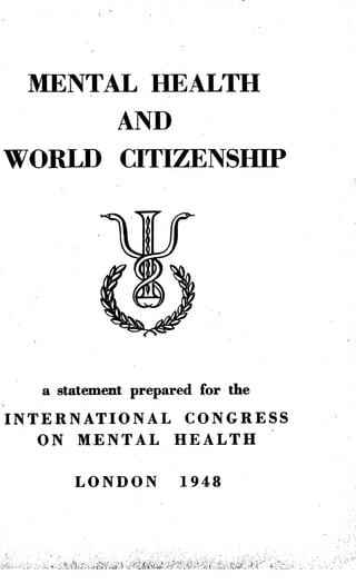 MENTAL HEALTH
AND
WORLD CITIZENSHIP
a statement prepared for the
INTERNATIONAL CONGRESS
ON MENTAL HEALTH
LONDON 19.48
 