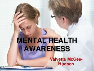MENTAL HEALTH
AWARENESS
Valvetta McGee-
Hudson
 