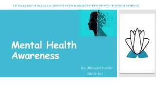 Mental Health
Awareness
By-Dhanashri Nandre
202081011
VJTI-ELECTRICAL DEPT. ELECTRONICS BRANCH PRESENTATION FOR NON-TECHNICAL SEMINAR
 