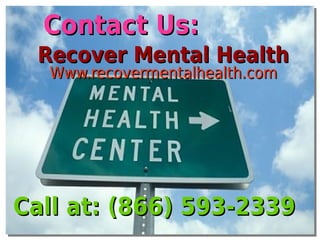 Contact Us:Contact Us:
Call at: (866) 593-2339Call at: (866) 593-2339
Recover Mental HealthRecover Mental Health
Www.recovermentalhealth.comWww.recovermentalhealth.com
 